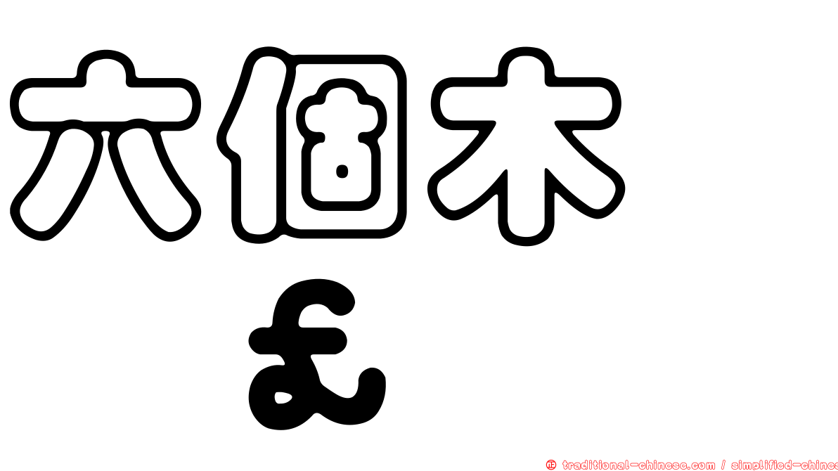 六個木　𣡕